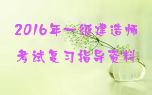 2016年一級(jí)建造師考試復(fù)習(xí)指導(dǎo)資料