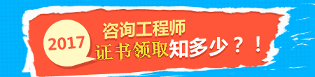 2017年咨詢工程師證書領(lǐng)取事項知多少？