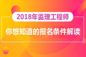 2018年監(jiān)理工程師報名即將開展，你對報考條件了解多少？