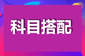 【新手報(bào)到】手把手教你如何搭配科目進(jìn)行2018高效備考