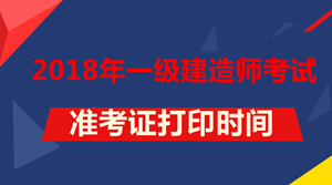 2018年一級建造師考試準(zhǔn)考證打印時間