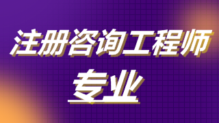 2019年注冊咨詢工程師考試專業(yè)