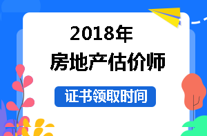 2018年房地產(chǎn)估價(jià)師證書領(lǐng)取時間