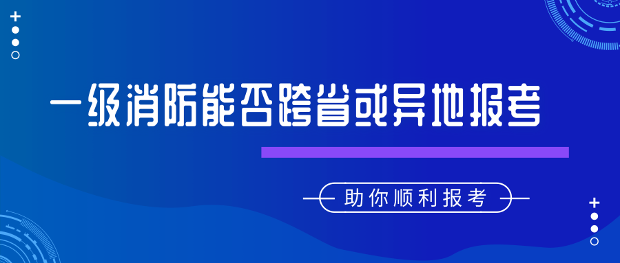 2019年一級注冊消防工程師考試能否跨省報考及異動轉考